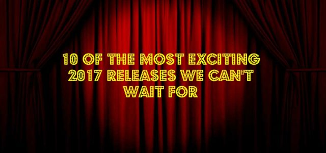 10 of the Most Exciting 2017 Releases We Can’t Wait For