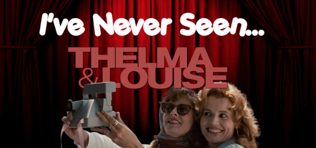 I’ve Never Seen… Thelma & Louise