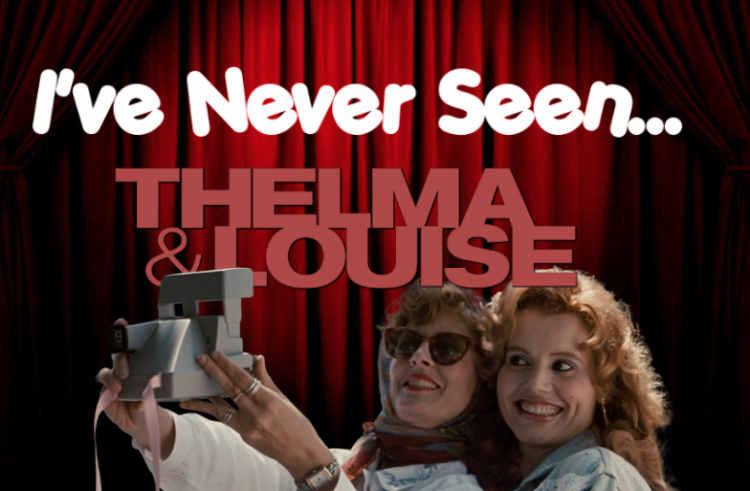 I’ve Never Seen… Thelma & Louise